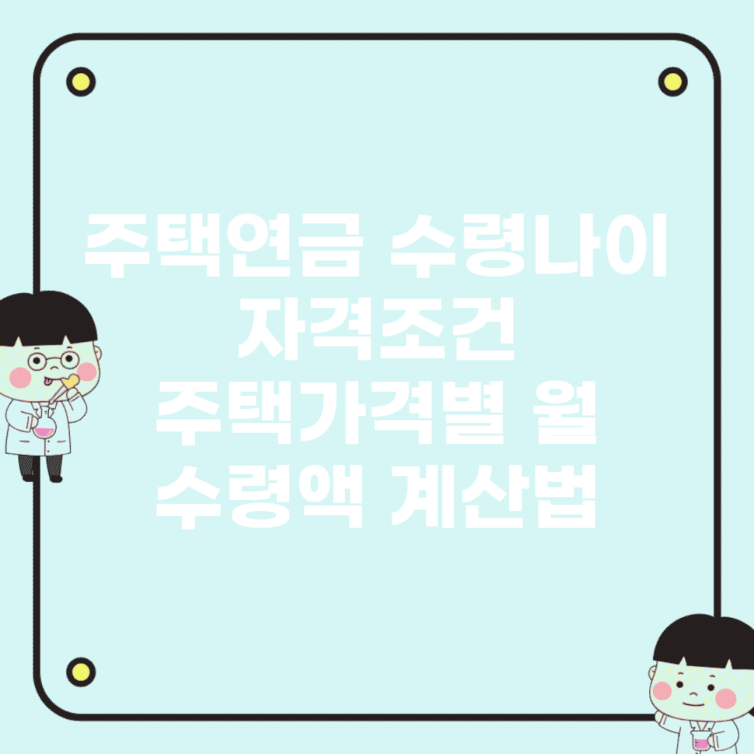 주택연금 수령나이 자격조건 | 주택가격별 월 수령액 계산법