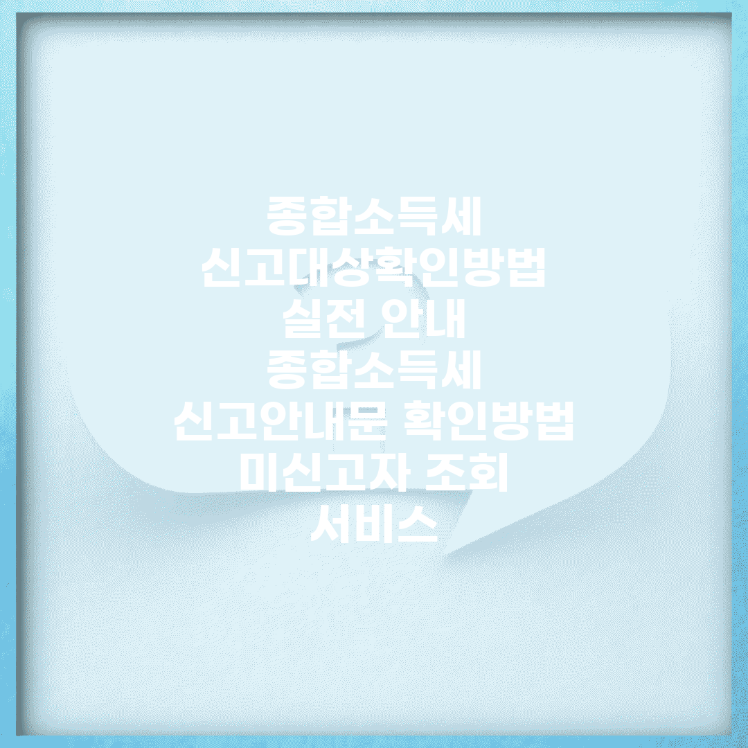 종합소득세 신고대상확인방법 실전 안내 | 종합소득세 신고안내문 확인방법 | 미신고자 조회 서비스