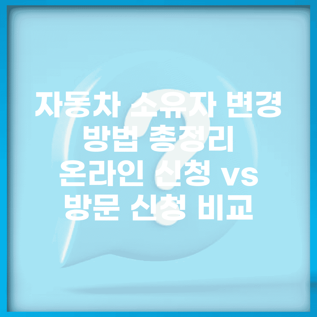 자동차 소유자 변경 방법 총정리 | 온라인 신청 vs 방문 신청 비교