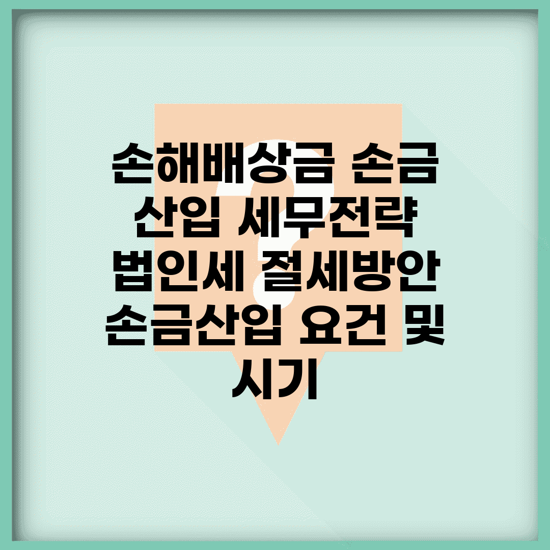 손해배상금 손금 산입 세무전략 | 법인세 절세방안 | 손금산입 요건 및 시기