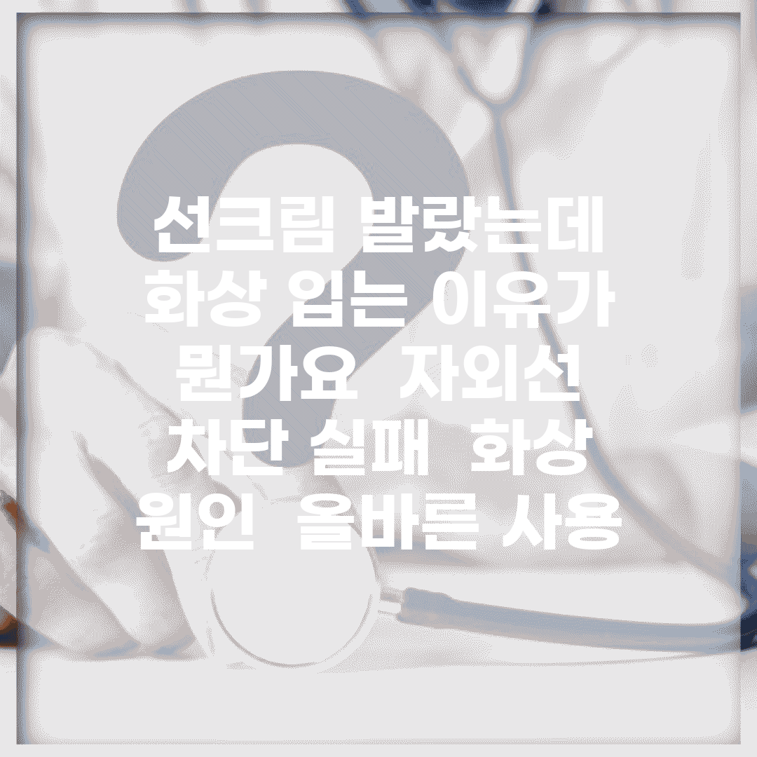 선크림 발랐는데 화상 입는 이유가 뭔가요 | 자외선 차단 실패 | 화상 원인 | 올바른 사용