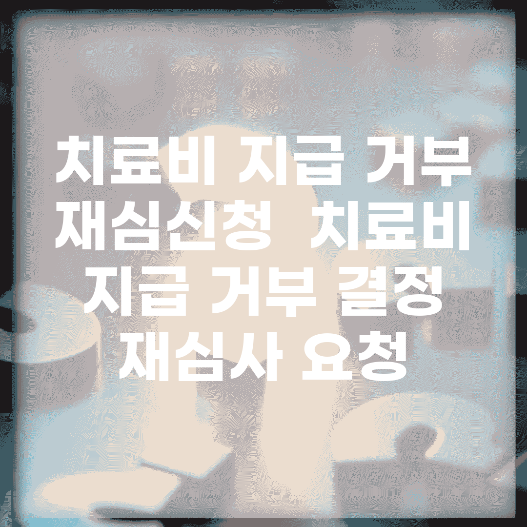 치료비 지급 거부 재심신청 | 치료비 지급 거부 결정 재심사 요청