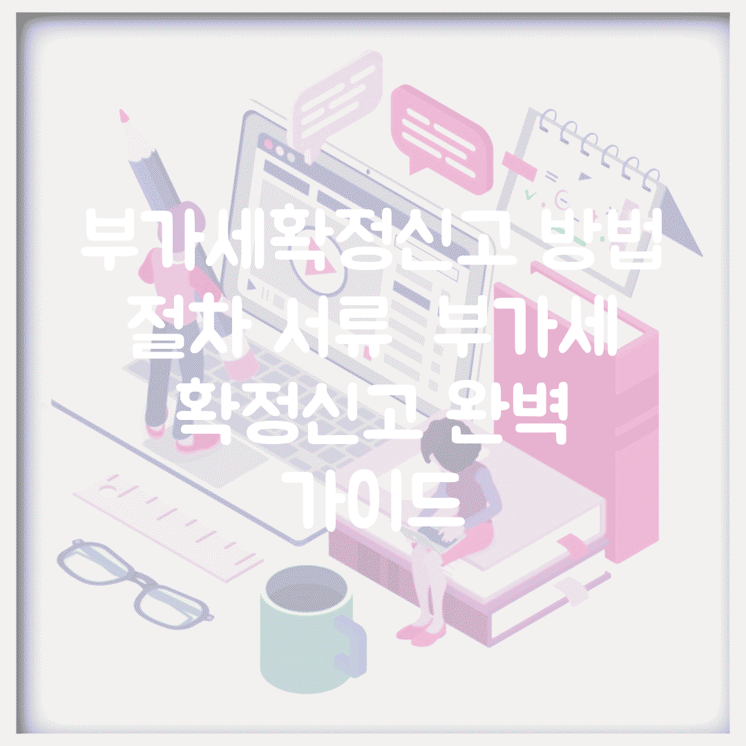 부가세확정신고 방법 절차 서류 | 부가세 확정신고 완벽 가이드