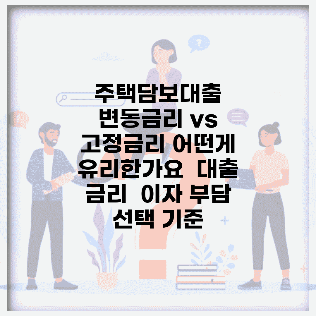 주택담보대출 변동금리 vs 고정금리 어떤게 유리한가요 | 대출 금리 | 이자 부담 | 선택 기준
