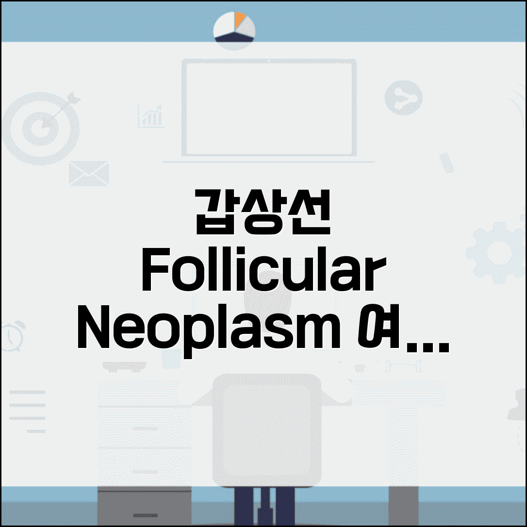 갑상선 조직검사 follicular neoplasm 여포종양 | 여포 종양 수술 최종 진단 필요