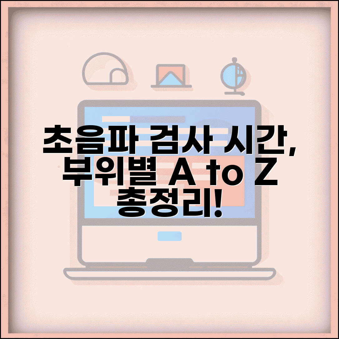 초음파 검사 시간 소요 부위별 | 각 부위별 검사 시간, 준비물, 결과 확인 방법