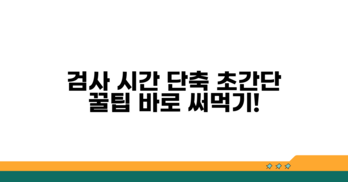 검사 시간 단축 꿀팁