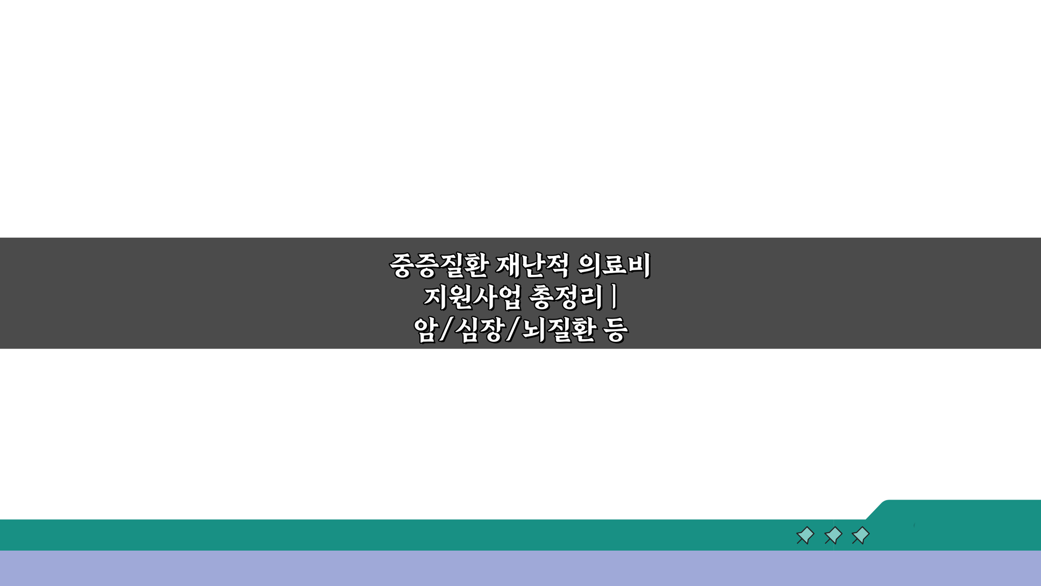 중증질환 재난적 의료비 지원사업 총정리: 암, 심장, 뇌질환 혜택 지금 확인하세요