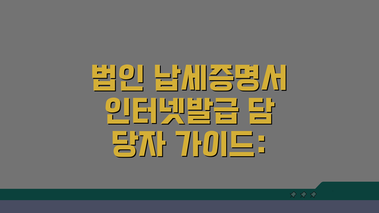 법인 납세증명서 인터넷발급 담당자 가이드: 기업 실무자 필수 정보 5가지