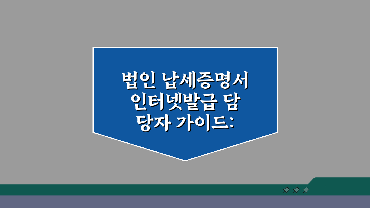 법인 납세증명서 인터넷발급 담당자 가이드: 기업 실무자 필수 정보 5가지