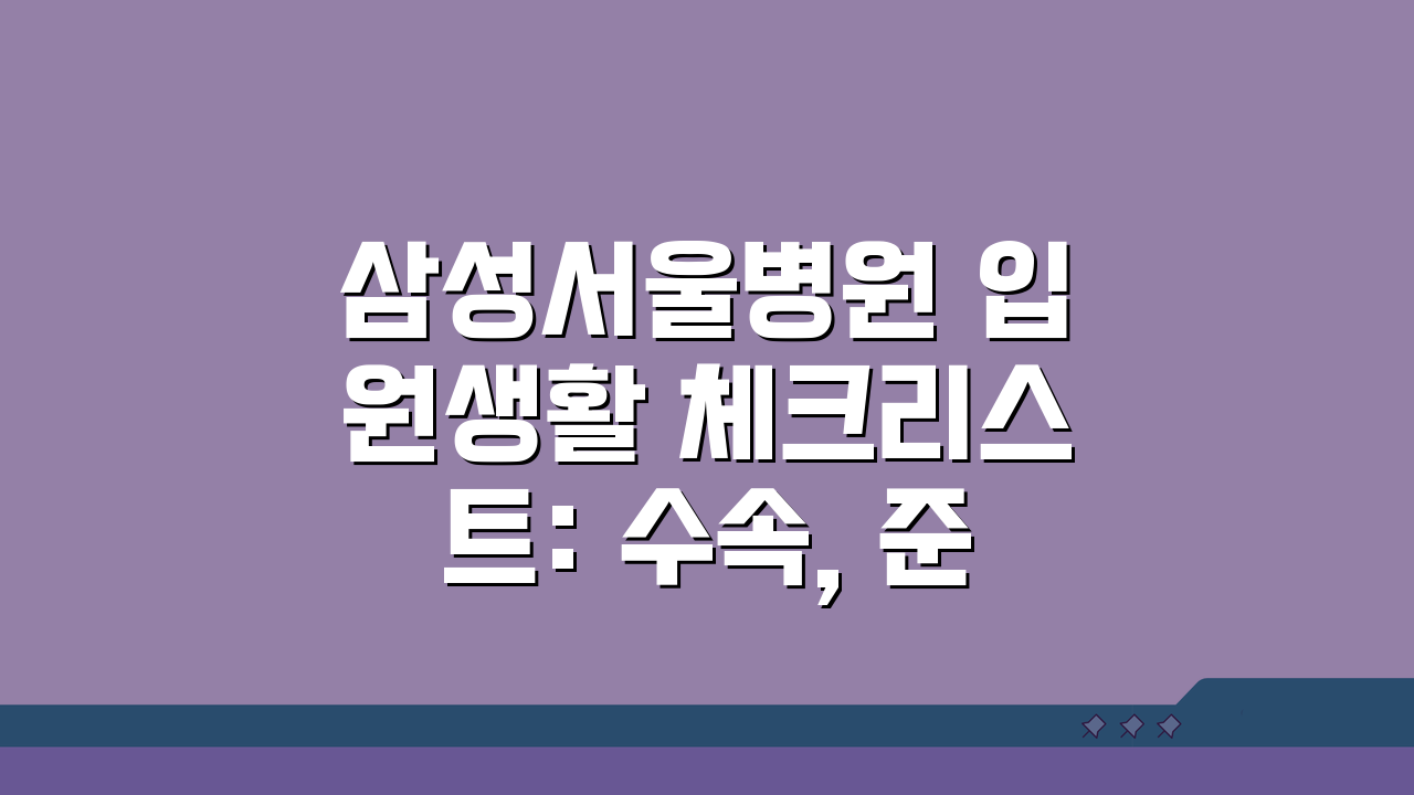 삼성서울병원 입원생활 체크리스트: 수속, 준비물, 면회 시간 총정리