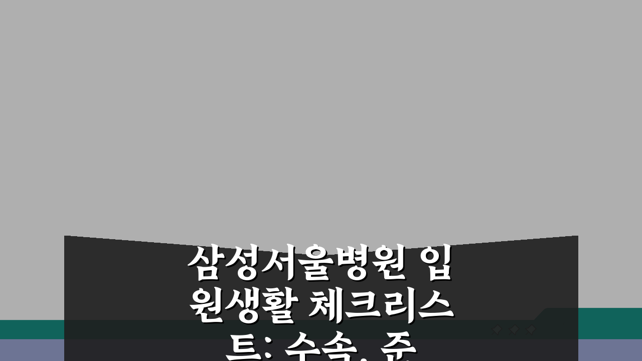 삼성서울병원 입원생활 체크리스트: 수속, 준비물, 면회 시간 총정리