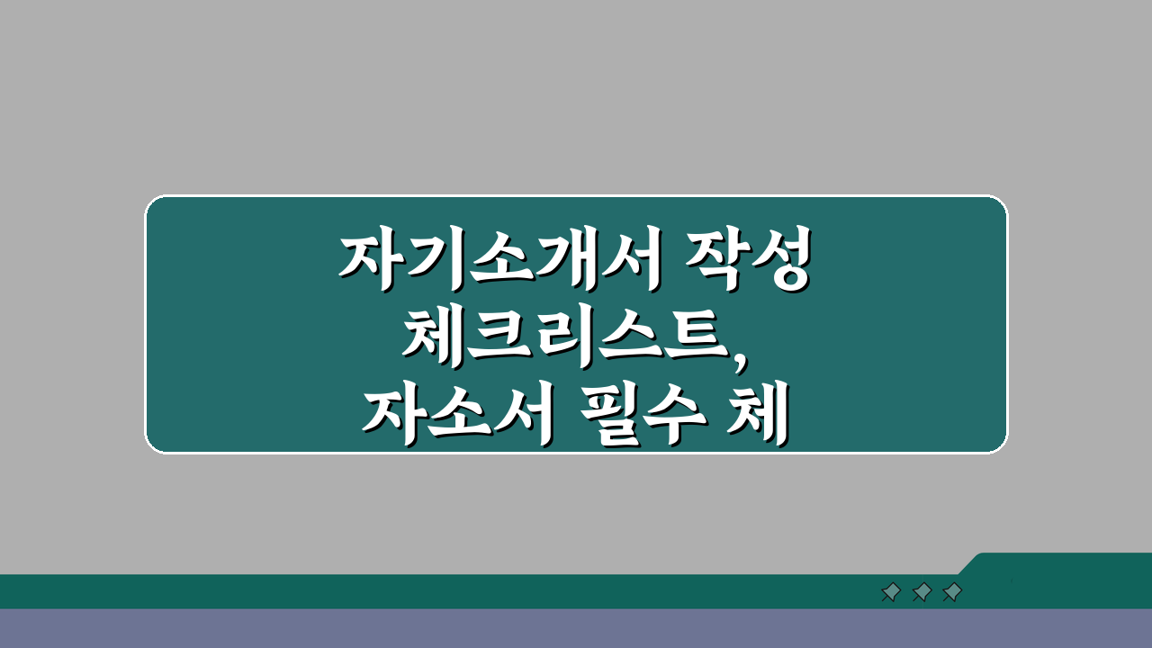 자기소개서 작성 체크리스트, 자소서 필수 체크 포인트 5가지