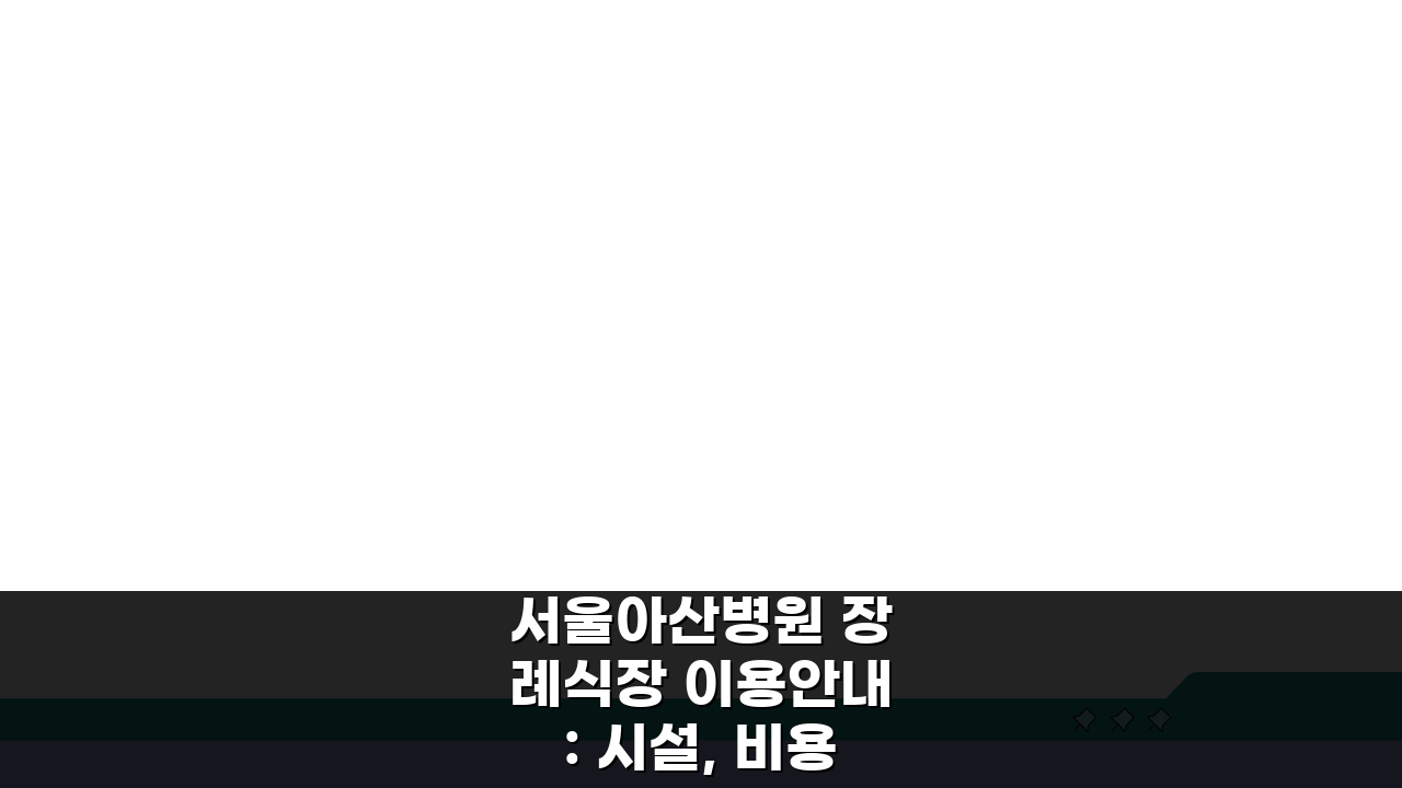 서울아산병원 장례식장 이용안내: 시설, 비용, 주차 완벽 파헤치기