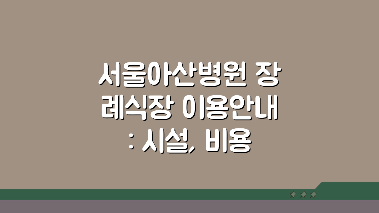 서울아산병원 장례식장 이용안내: 시설, 비용, 주차 완벽 파헤치기