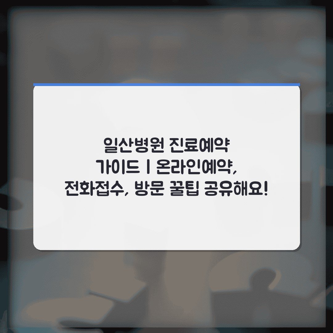 일산병원 진료예약 가이드 | 온라인예약, 전화접수, 방문 꿀팁 공유해요!