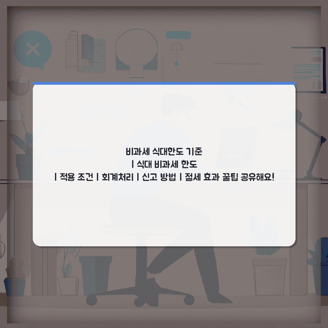 비과세 식대한도 기준 | 식대 비과세 한도 | 적용 조건 | 회계처리 | 신고 방법 | 절세 효과 꿀팁 공유해요!