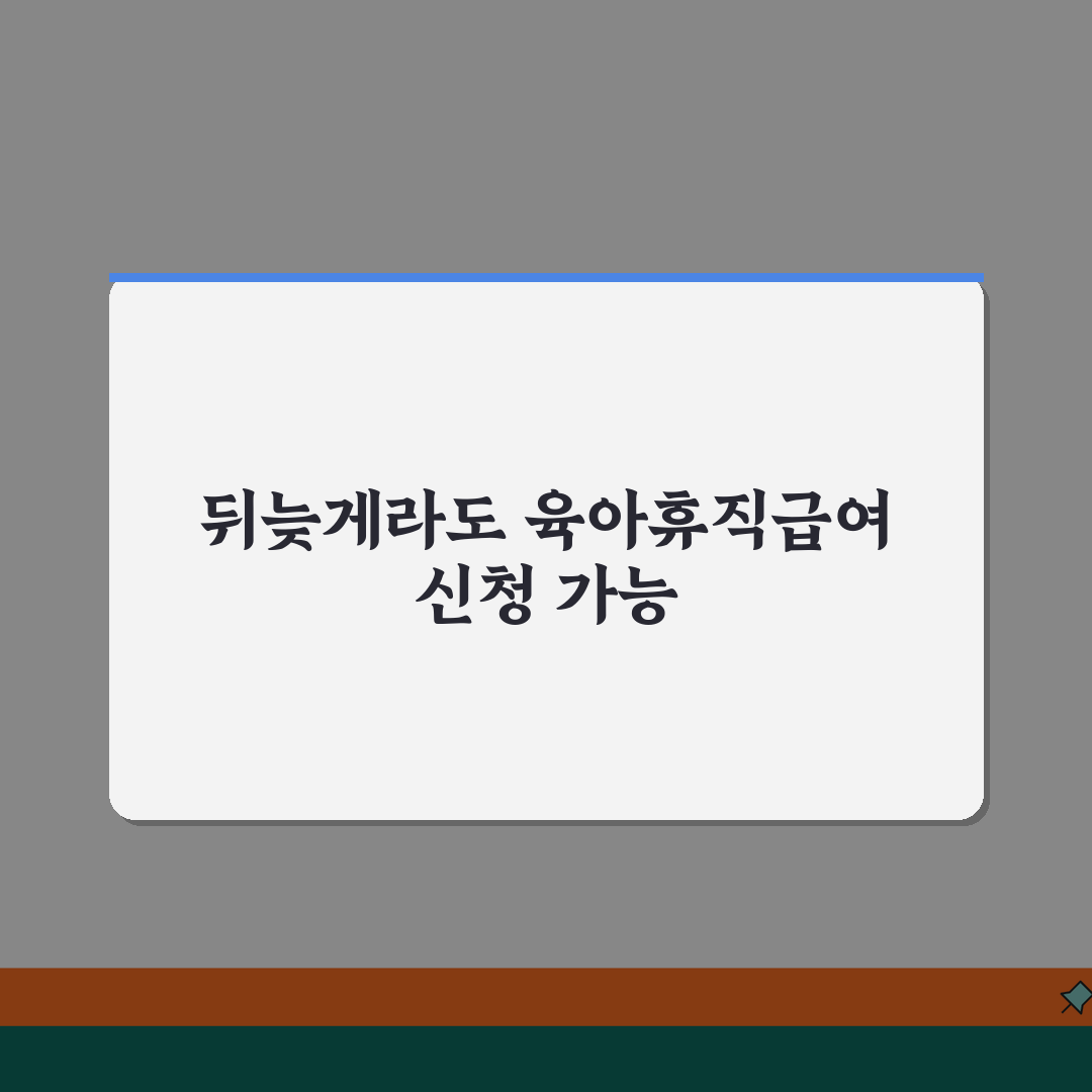 육아휴직급여 소급적용 | 뒤늦게 신청 가능한 소급 기간 및 조건 | 증빙서류 준비 가이드